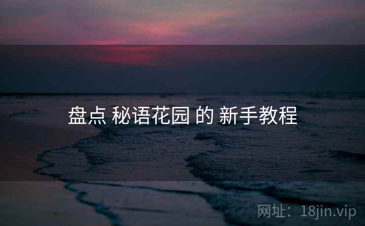 盘点 秘语花园 的 新手教程