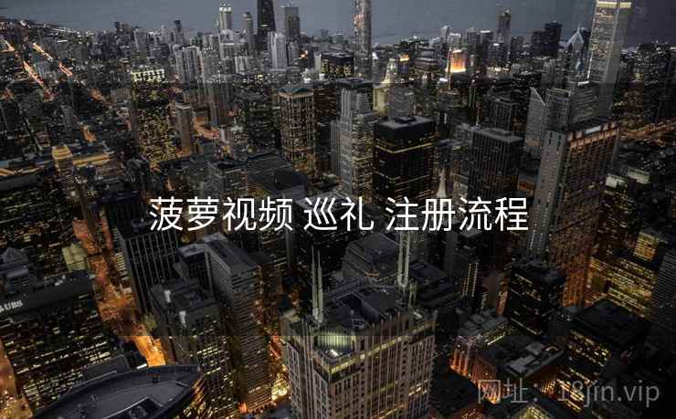 菠萝视频 巡礼 注册流程