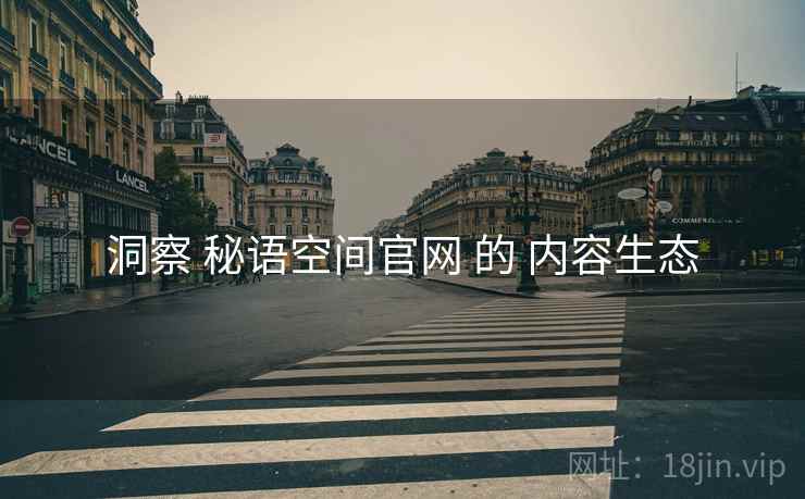 洞察 秘语空间官网 的 内容生态