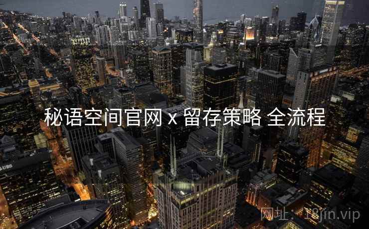 秘语空间官网 x 留存策略 全流程