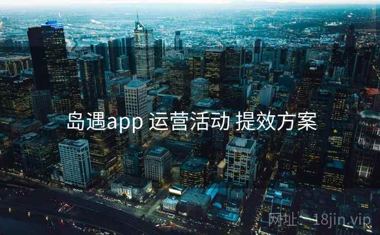 岛遇app 运营活动 提效方案