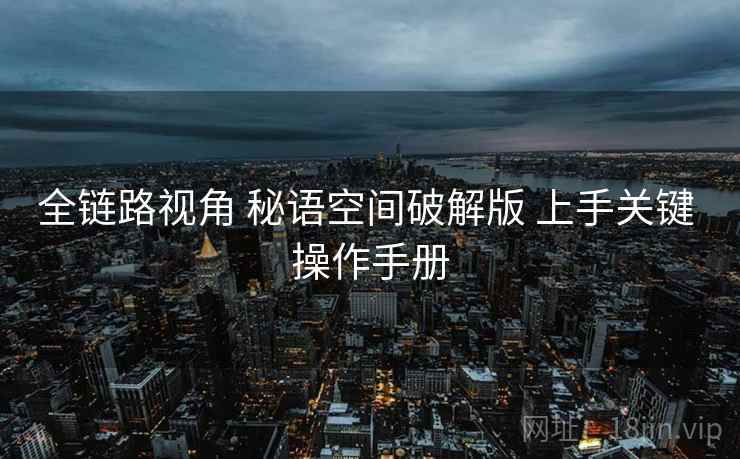 全链路视角 秘语空间破解版 上手关键 操作手册