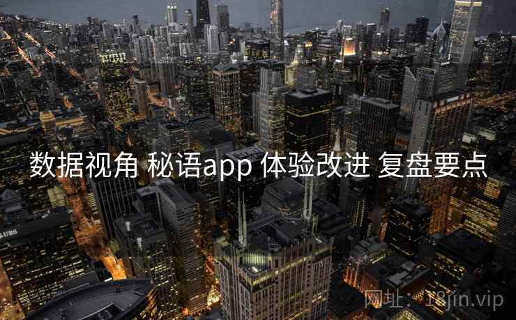 数据视角 秘语app 体验改进 复盘要点
