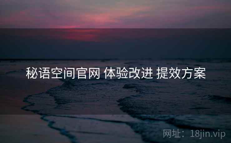 秘语空间官网 体验改进 提效方案