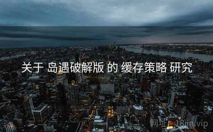 关于 岛遇破解版 的 缓存策略 研究