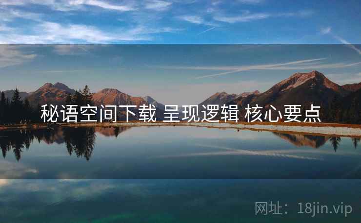 秘语空间下载 呈现逻辑 核心要点