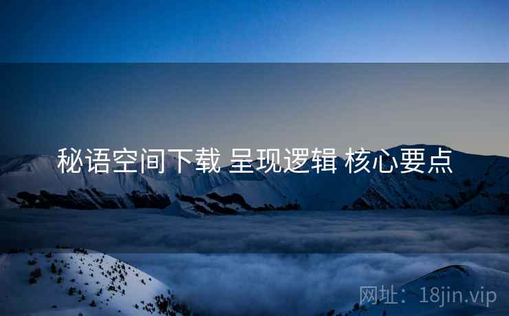 秘语空间下载 呈现逻辑 核心要点
