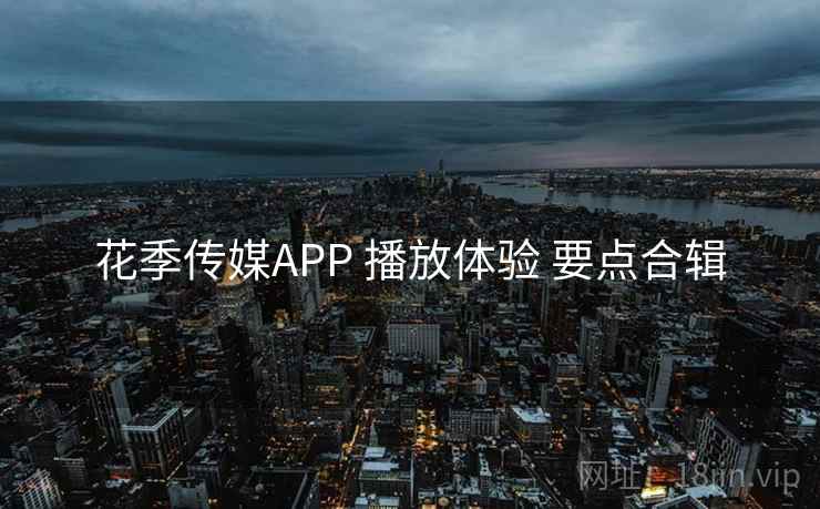 花季传媒APP 播放体验 要点合辑