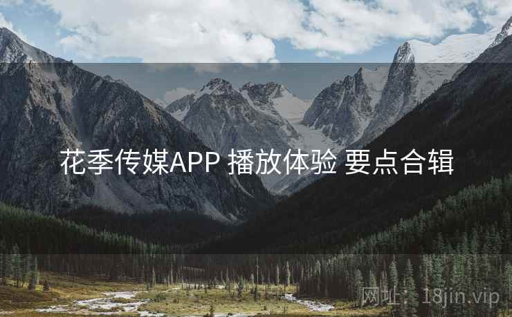 花季传媒APP 播放体验 要点合辑
