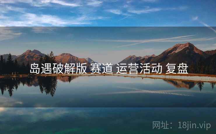岛遇破解版 赛道 运营活动 复盘