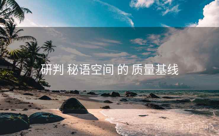 研判 秘语空间 的 质量基线