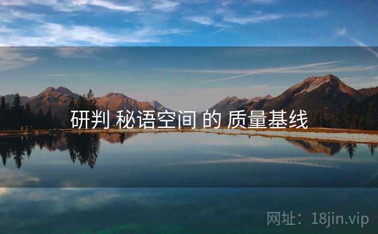 研判 秘语空间 的 质量基线