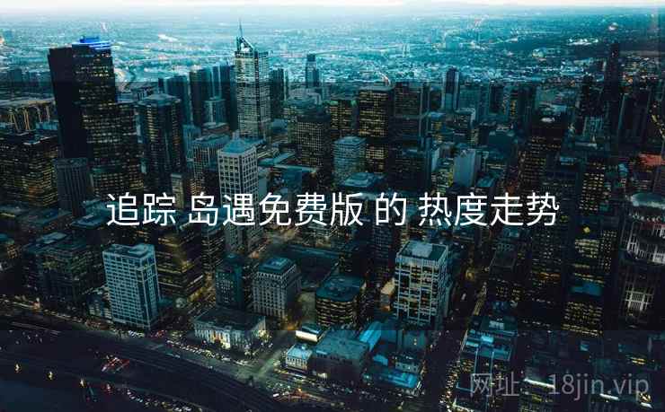 追踪 岛遇免费版 的 热度走势