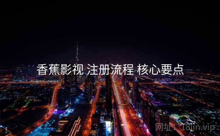 香蕉影视 注册流程 核心要点