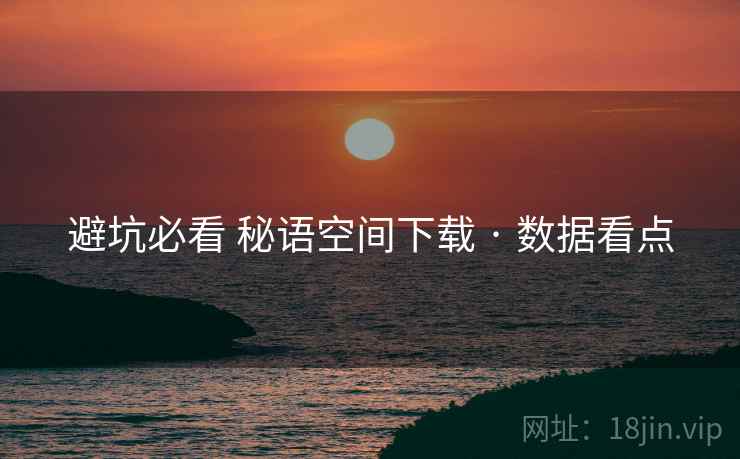 避坑必看 秘语空间下载 · 数据看点