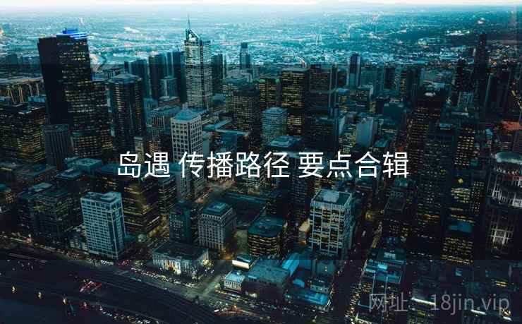 岛遇 传播路径 要点合辑