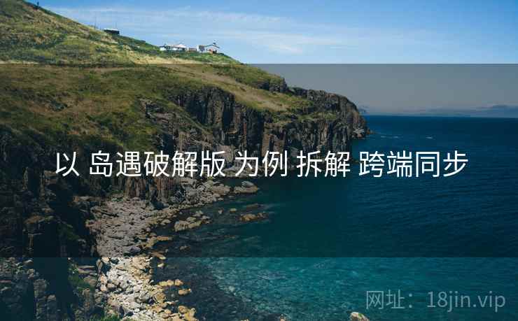以 岛遇破解版 为例 拆解 跨端同步