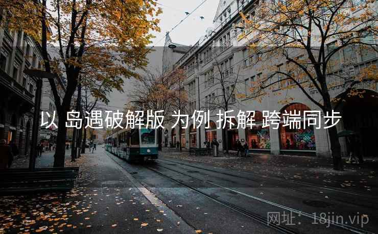 以 岛遇破解版 为例 拆解 跨端同步