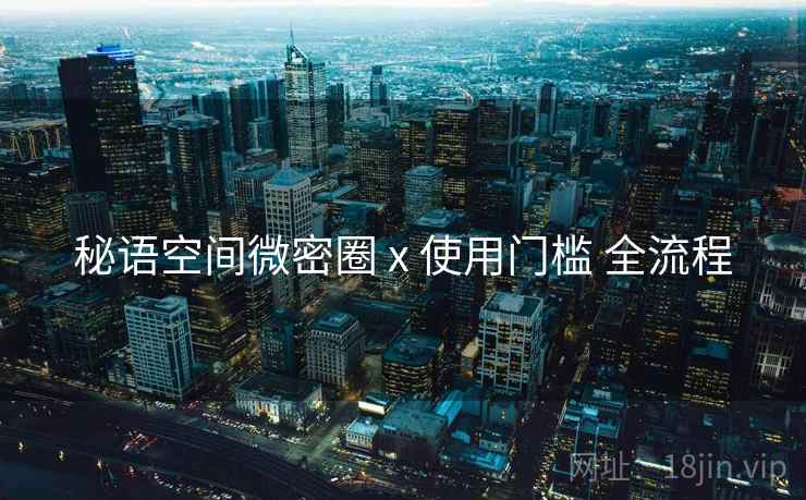 秘语空间微密圈 x 使用门槛 全流程