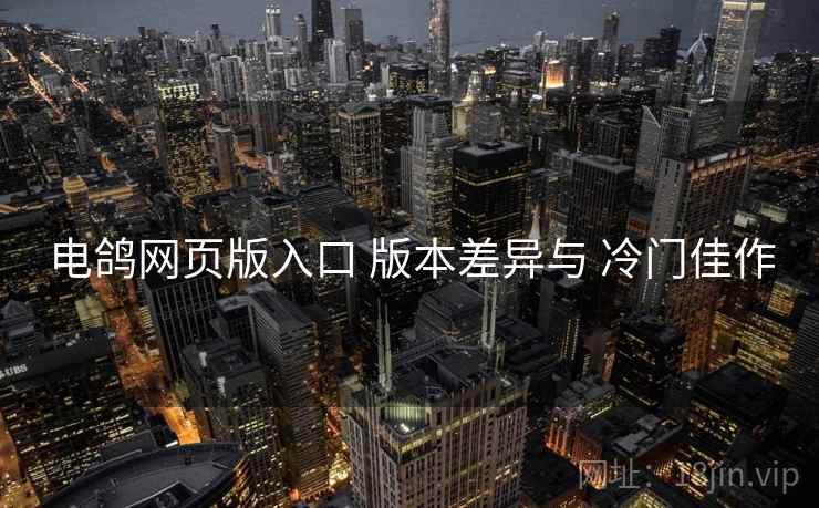 电鸽网页版入口 版本差异与 冷门佳作