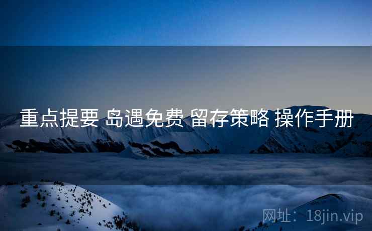 重点提要 岛遇免费 留存策略 操作手册