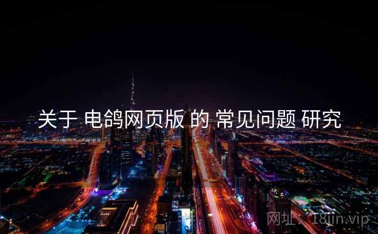 关于 电鸽网页版 的 常见问题 研究