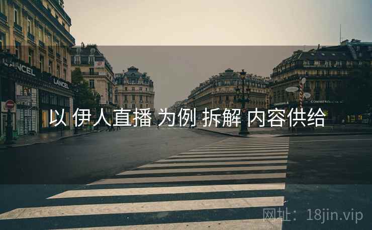 以 伊人直播 为例 拆解 内容供给
