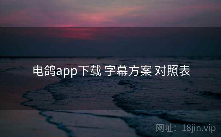 电鸽app下载 字幕方案 对照表