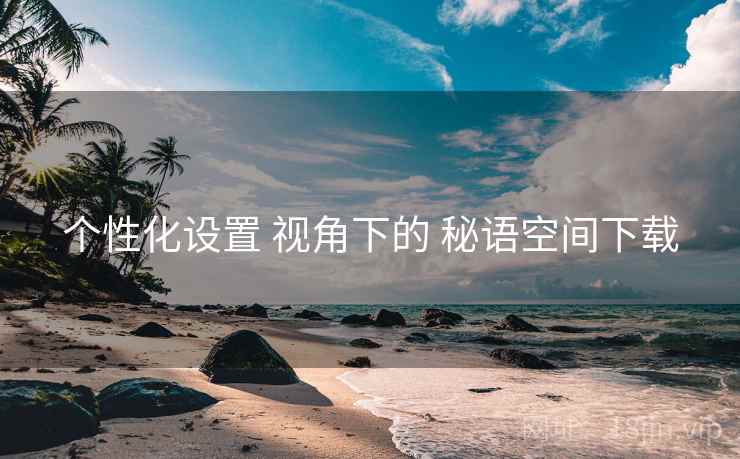 个性化设置 视角下的 秘语空间下载