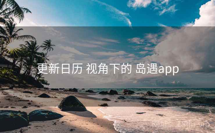 更新日历 视角下的 岛遇app