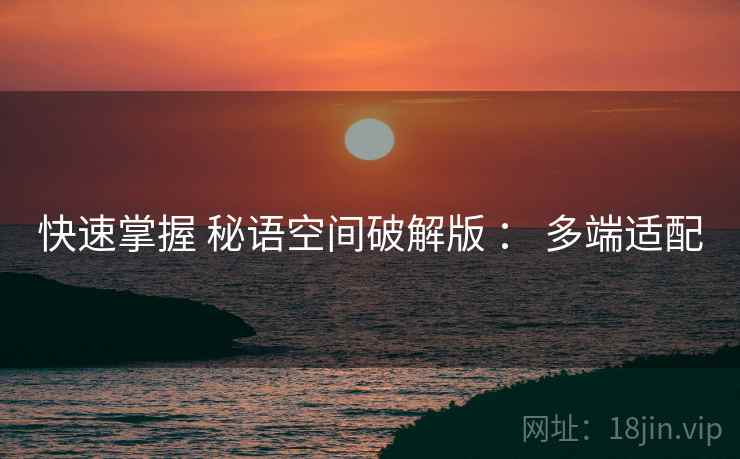 快速掌握 秘语空间破解版 ： 多端适配