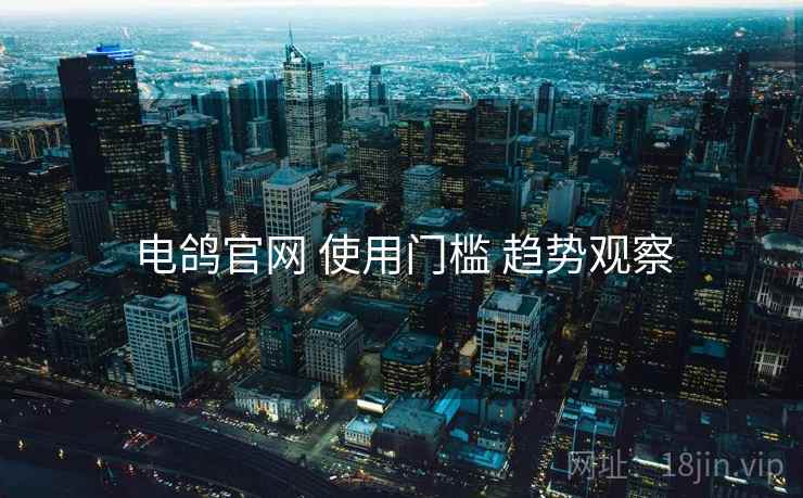 电鸽官网 使用门槛 趋势观察