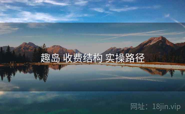 趣岛 收费结构 实操路径