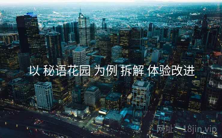 以 秘语花园 为例 拆解 体验改进