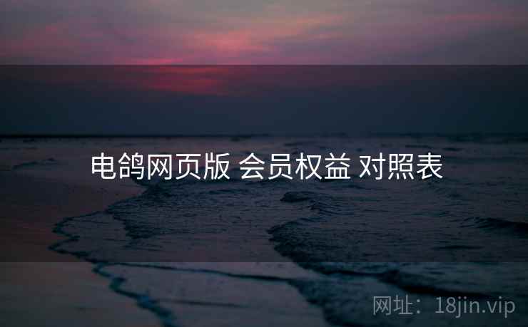电鸽网页版 会员权益 对照表