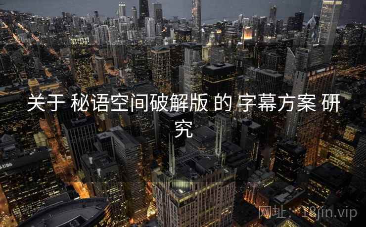 关于 秘语空间破解版 的 字幕方案 研究