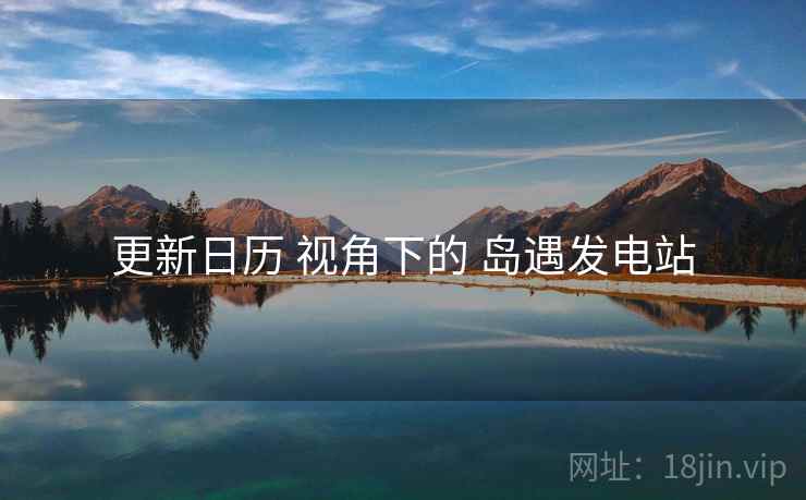 更新日历 视角下的 岛遇发电站