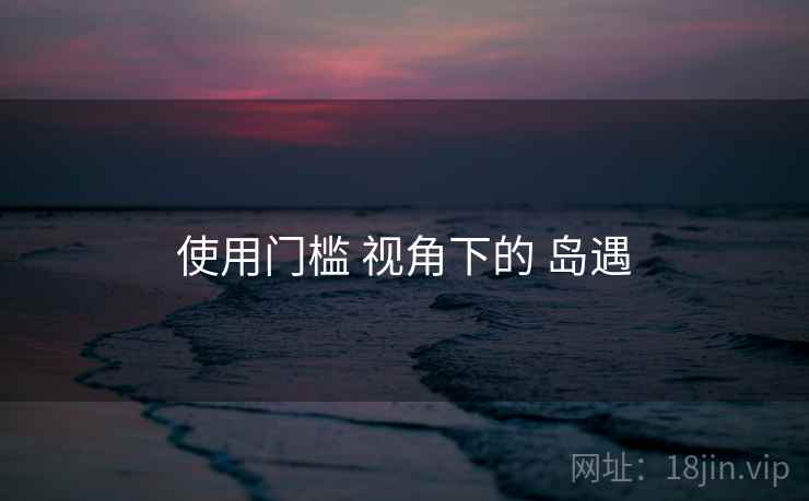 使用门槛 视角下的 岛遇