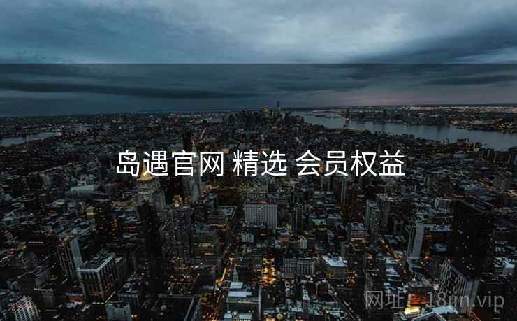 岛遇官网 精选 会员权益