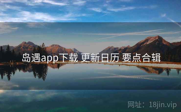 岛遇app下载 更新日历 要点合辑