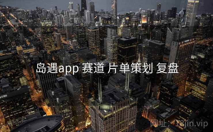 岛遇app 赛道 片单策划 复盘