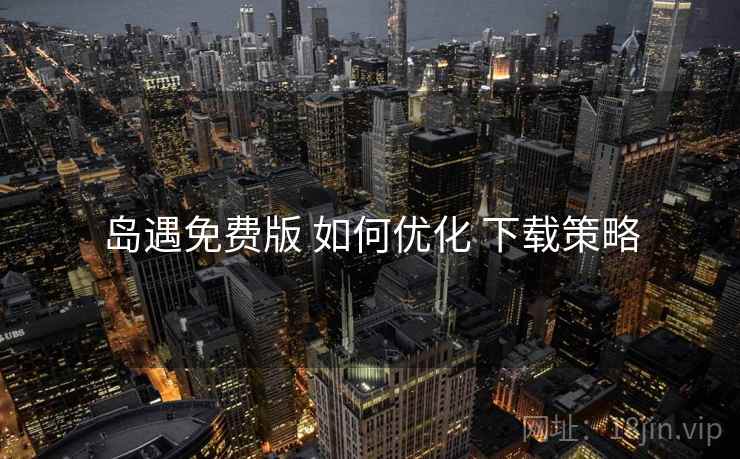 岛遇免费版 如何优化 下载策略
