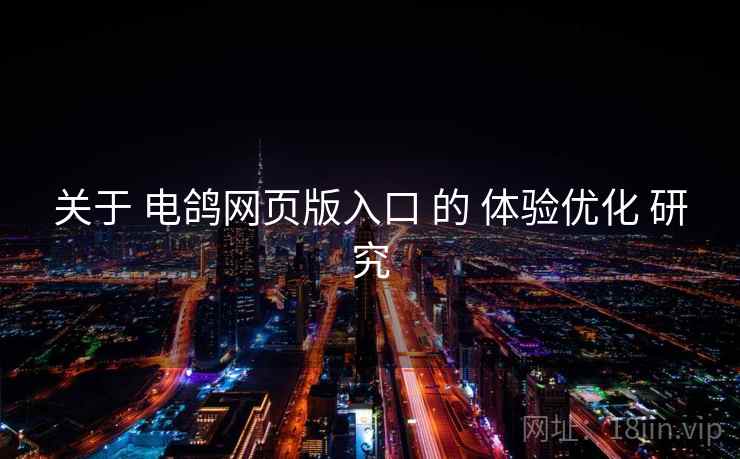 关于 电鸽网页版入口 的 体验优化 研究
