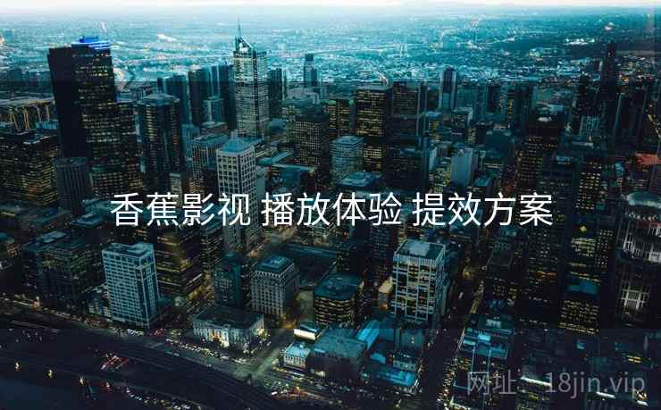香蕉影视 播放体验 提效方案