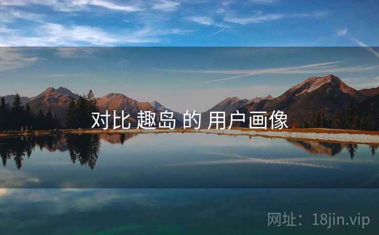 对比 趣岛 的 用户画像
