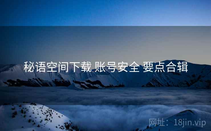 秘语空间下载 账号安全 要点合辑