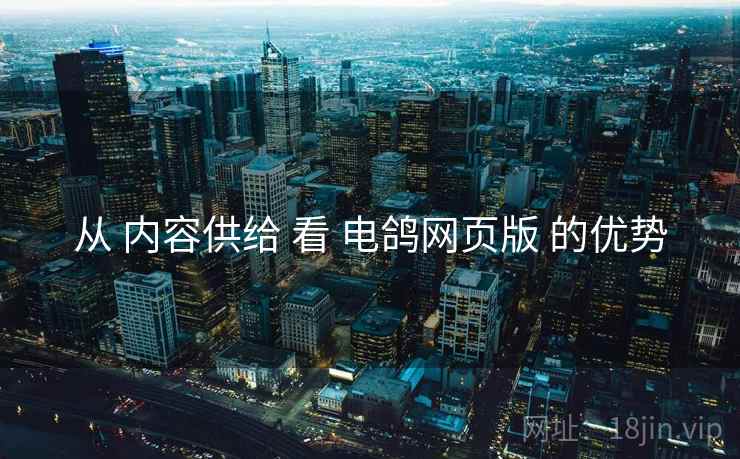 从 内容供给 看 电鸽网页版 的优势