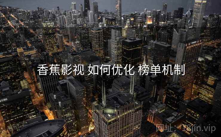 香蕉影视 如何优化 榜单机制