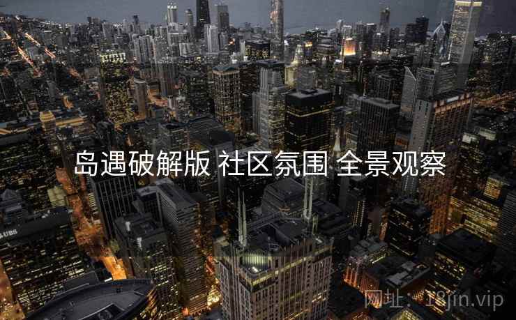 岛遇破解版 社区氛围 全景观察