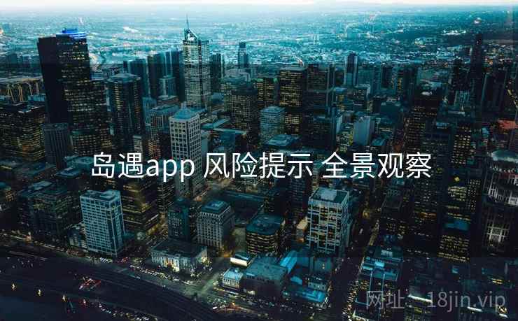 岛遇app 风险提示 全景观察